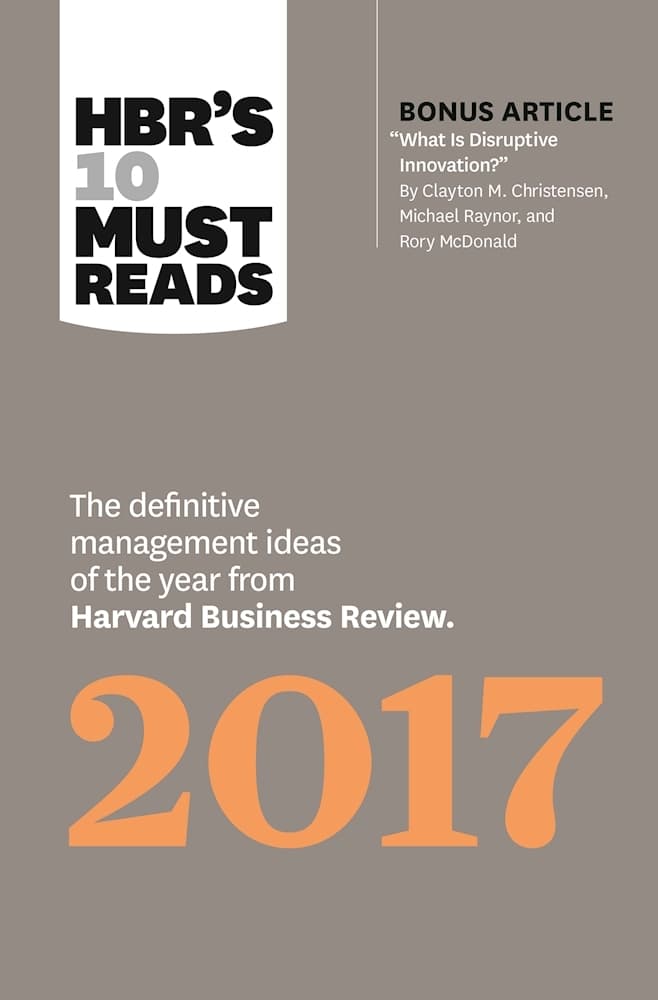 HBR's 10 Must Reads 2017: The Definitive Management Ideas of the Year from Harvard Business Review (with bonus article “What Is Disruptive Innovation?”)