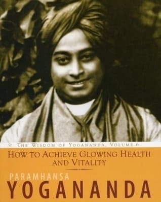 How to Achieve Glowing Health and Vitality: The Wisdom of Yogananda, Vol 6