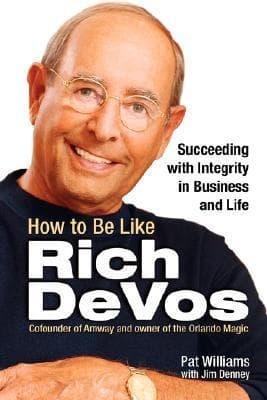 How to Be Like Rich DeVos: Succeeding with Integrity in Business and Life