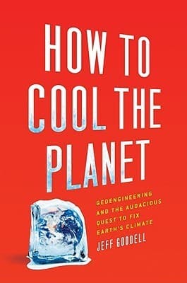 How to Cool the Planet: Geoengineering and the Audacious Quest to Fix Earth's Climate