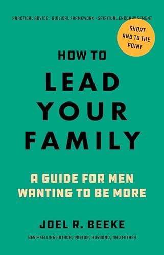 How to Lead Your Family: A Guide for Men Wanting to Be More - Biblical Advice for Christian Husbands and Father