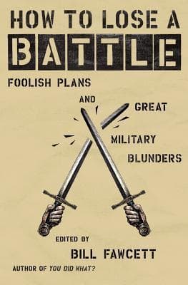 How to Lose a Battle: Foolish Plans and Great Military Blunders – A Witty History of Warfare's Most Avoidable Disasters and Trivia