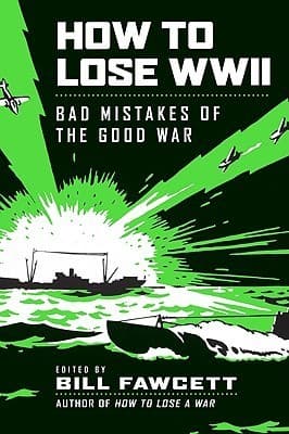How to Lose WWII: Bad Mistakes of the Good War – A Fact-Filled History of Battlefield Blunders by Axis and Allies