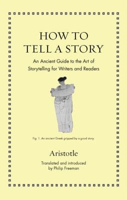 How to Tell a Story: An Ancient Guide to the Art of Storytelling for Writers and Readers