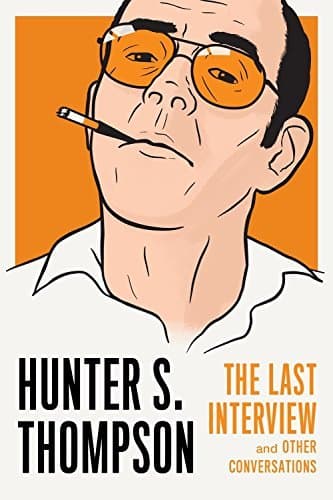 Hunter S. Thompson: The Last Interview and Other Conversations