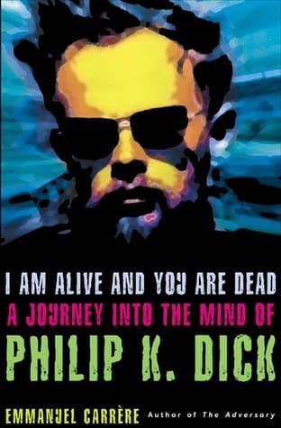 I Am Alive and You Are Dead: A Journey into the Mind of Philip K. Dick
