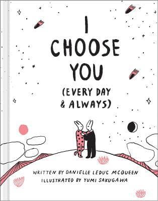 I Choose You (Every Day & Always) — A gift book to celebrate the choice you make to love one another, each and every day.