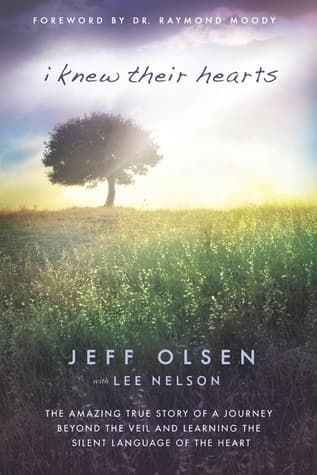 I Knew Their Hearts: The Amazing True Story of Jeff Olsen's Journey Beyond the Veil to Learn the Silent Language of the Heart