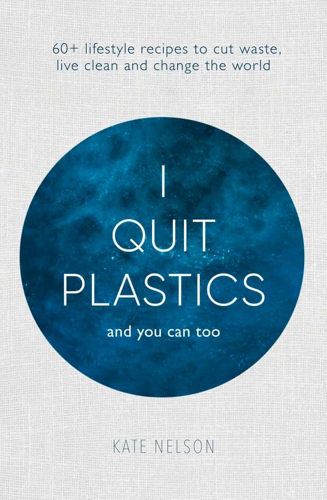 I Quit Plastics: And you can too. 60+ lifestyle recipes to cut waste, live clean and change the world