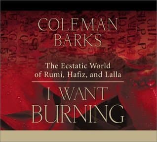 I Want Burning: The Ecstatic World of Rumi, Hafiz, and Lalla