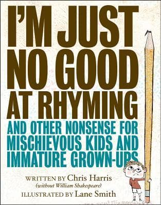 I'm Just No Good at Rhyming: And Other Nonsense for Mischievous Kids and Immature Grown-Ups