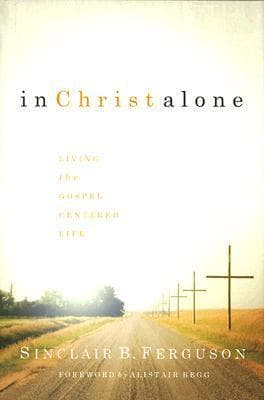 In Christ Alone: Living the Gospel-Centered Life