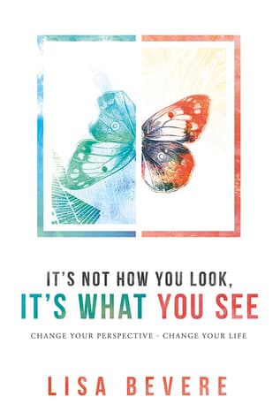 It's Not How You Look, It's What You See: Change Your Perspective--Change Your Life