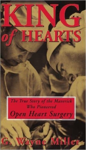 King of Hearts: The True Story of the Maverick Who Pioneered Open Heart Surgery