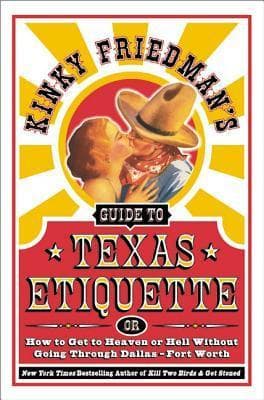 Kinky Friedman's Guide to Texas Etiquette: Or How to Get to Heaven or Hell Without Going Through Dallas-Fort Worth – Hilarious Insider Secrets for Passing as a Texan