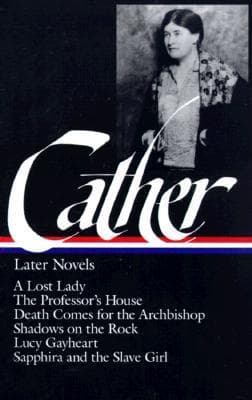 Later Novels: A Lost Lady / The Professor’s House / Death Comes for the Archbishop / Shadows on the Rock / Lucy Gayheart / Sapphira and the Slave Girl