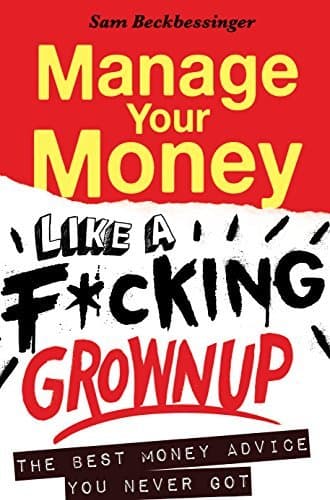 Manage Your Money like a F*cking Grownup: The Best Money Advice You Never Got