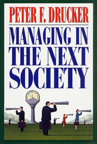 Managing in the Next Society: Lessons from the Renown Thinker and Writer on Corporate Management