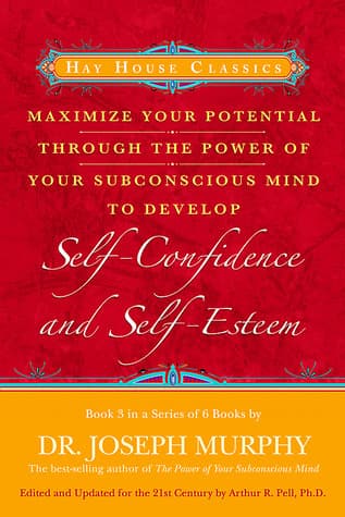 Maximize Your Potential Through the Power of Your Subconscious Mind to Develop Self-Confidence and Self-Esteem