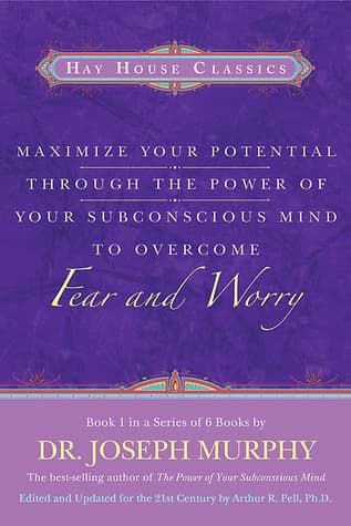 Maximize Your Potential Through the Power of Your Subconscious Mind to Overcome Fear and Worry