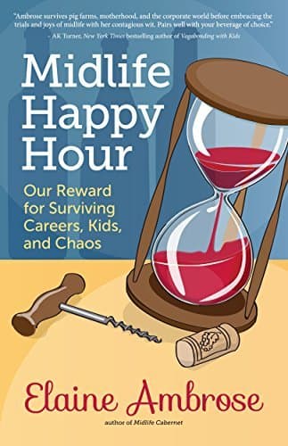 Midlife Happy Hour: Our Reward for Surviving Careers, Kids, and Chaos