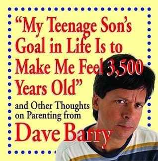 "My Teenage Son's Goal In Life Is To Make Me Feel 3,500 Years Old" and Other Thoughts On Parenting From Dave Barry