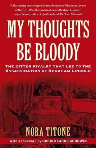 My Thoughts Be Bloody: The Bitter Rivalry That Led to the Assassination of Abraham Lincoln