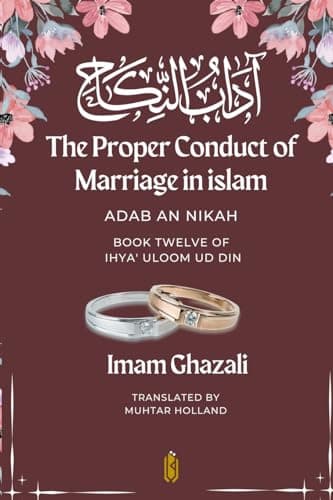 The Proper Conduct of Marriage in islam - Adab An Nikah: آداب النكاح - Book Twelve of Ihya' Uloom ud Din
