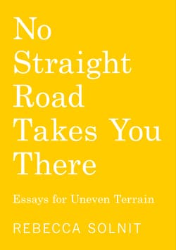 No Straight Road Takes You There: Essays for Uneven Terrain