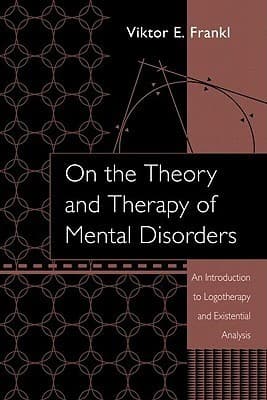 On the Theory and Therapy of Mental Disorders: An Introduction to Logotherapy and Existential Analysis