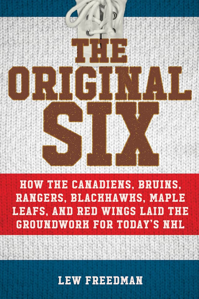 Original Six: How the Canadiens, Bruins, Rangers, Blackhawks, Maple Leafs, and Red Wings Laid the Groundwork for Today's National Hockey League