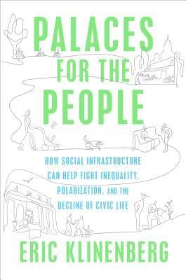 Palaces for the People: How Social Infrastructure Can Help Fight Inequality, Polarization, and the Decline of Civic Life
