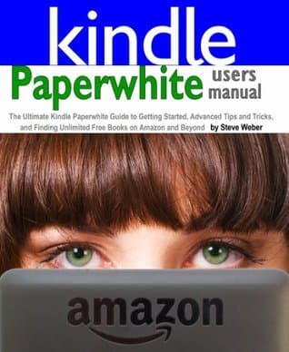 Paperwhite Users Manual: The Ultimate Kindle Paperwhite Guide to Getting Started, Advanced Tips and Tricks, and Finding Unlimited Free Books