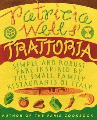 Patricia Wells' Trattoria: Simple and Robust Fare Inspired by the Small Family Restaurants of Italy – The Essential Italian Cookbook with 150 Authentic Recipes