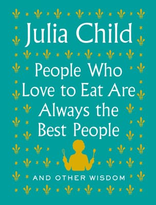 People Who Love to Eat Are Always the Best People: And Other Wisdom