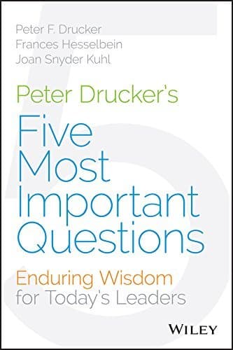Peter Drucker's Five Most Important Questions: Enduring Wisdom for Today's Leaders