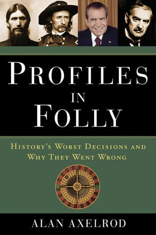 Profiles in Folly: History's Worst Decisions and Why They Went Wrong