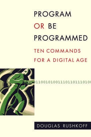 Program or Be Programmed: Ten Commands for a Digital Age