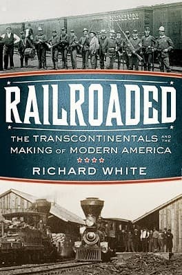 Railroaded: The Transcontinentals and the Making of Modern America