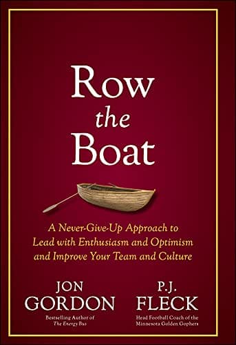 Row the Boat: A Never-Give-Up Approach to Lead with Enthusiasm and Optimism and Improve Your Team and Culture