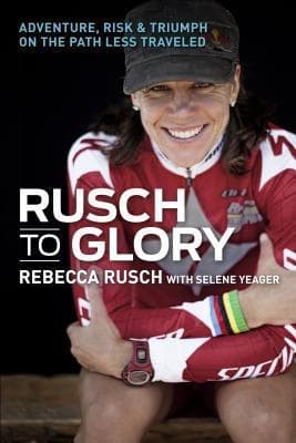 Rusch to Glory: Adventure, Risk, & Triumph on the Path Less Traveled