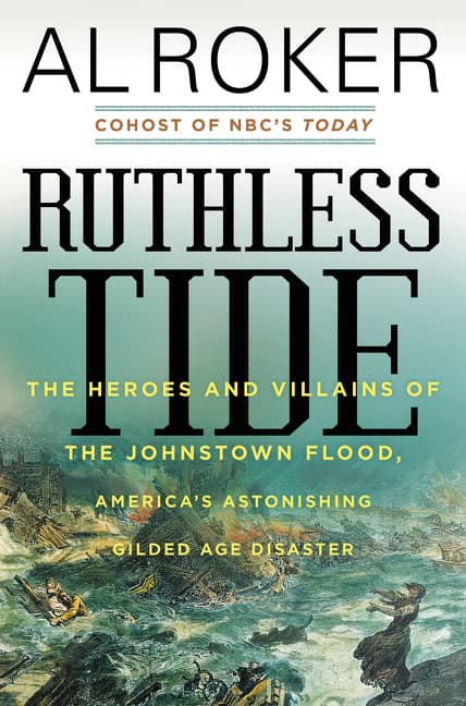 Ruthless Tide: The Heroes and Villains of the Johnstown Flood, America’s Astonishing Gilded Age Disaster