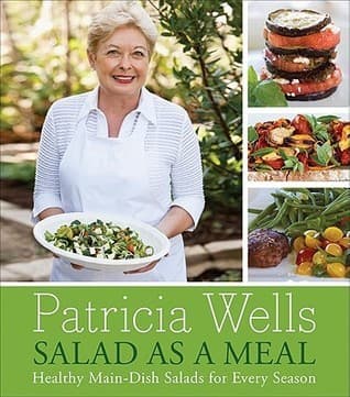 Salad as a Meal: Healthy Main-Dish Salads for Every Season – 150+ Elegant Recipes by Renowned French Chef Patricia Wells