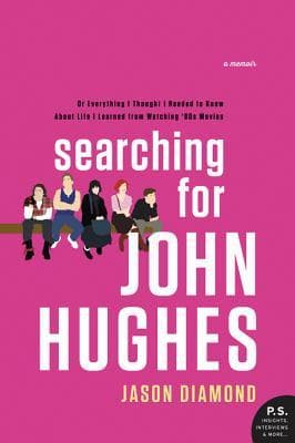 Searching for John Hughes: Or Everything I Thought I Needed to Know about Life I Learned from '80s Movies