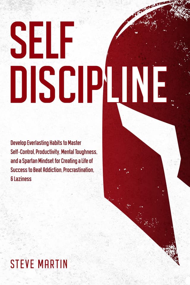 Self Discipline: Develop Everlasting Habits to Master Self-Control, Productivity, Mental Toughness, and a Spartan Mindset for Creating a Life of Success ... & Laziness