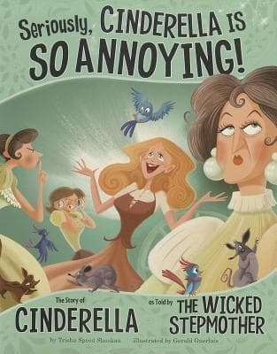Seriously, Cinderella Is SO Annoying!: The Story of Cinderella as Told by the Wicked Stepmother