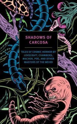 Shadows of Carcosa: Tales of Cosmic Horror by Lovecraft, Chambers, Machen, Poe, and Other Masters ofthe Weird
