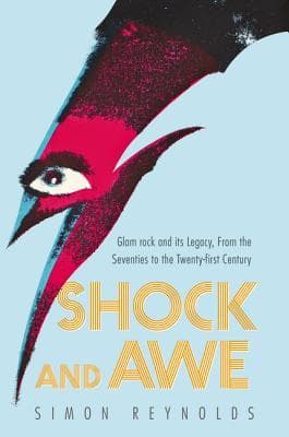 Shock and Awe: Glam Rock and Its Legacy, from the Seventies to the Twenty-first Century – The Definitive Cultural History of David Bowie, T. Rex, and Theatrical Icons