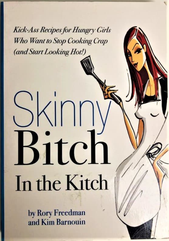 Skinny Bitch in the Kitch: Kick-Ass Recipes for Hungry Girls Who Want to Stop Cooking Crap