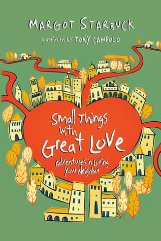 Small Things with Great Love: Adventures in Loving Your Neighbor